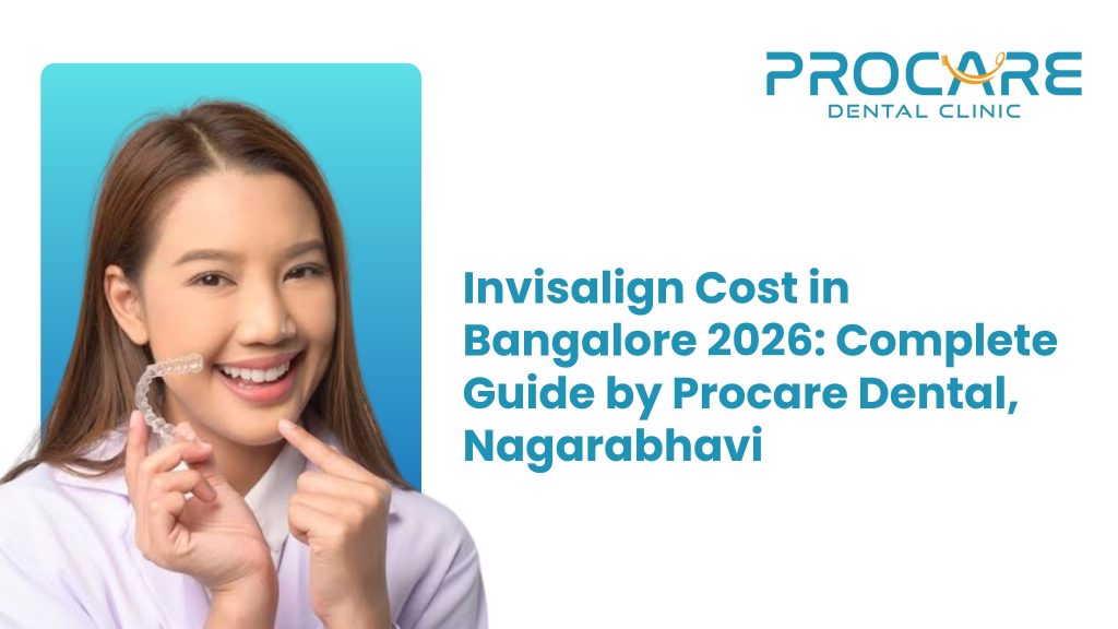 Invisalign Cost in Bangalore 2026: Complete Guide by Procare Dental, Banashankari